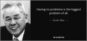 quote-having-no-problems-is-the-biggest-problem-of-all-taiichi-ohno-73 ...