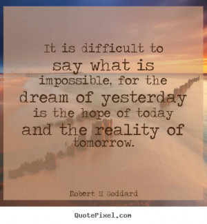 Robert H Goddard Quotes - It is difficult to say what is impossible ...