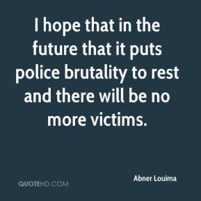 ... it puts police brutality to rest and there will be no more victims