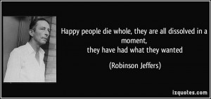 Happy people die whole, they are all dissolved in a moment, they have ...