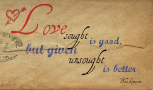 Love sought is good, but given unsought is better.