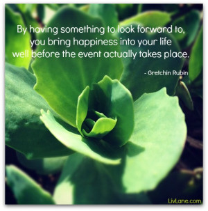 By having something to look forward to, you bring happiness into your ...