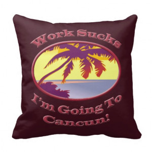 Funny Work Sucks Im Going To Cancun Throw Pillows