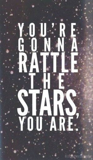 you're gonna rattle the stars, you are.