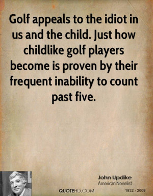 Golf appeals to the idiot in us and the child. Just how childlike golf ...