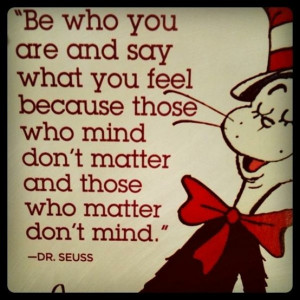 Be who you are and say what you feel because those who mind don’t ...