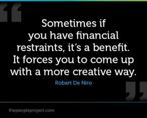 Sometimes if you have financial restraints, it s a benefit. It ...