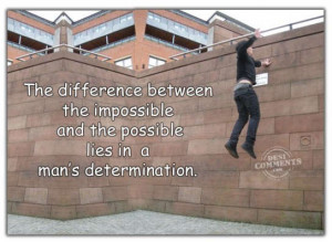 ... The Impossible And The Possible Lies In A Man’s Determination