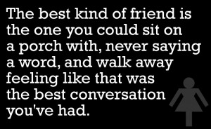 The best kind of friend is one you could sit on the porch with, never ...