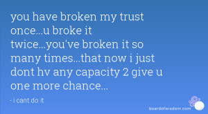 you have broken my trust once...u broke it twice...you've broken it so ...