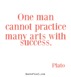 ... quotes about success - One man cannot practice many arts with success
