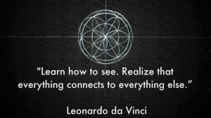 ... that everything connects to everything else ~ Leonardo da Vinci