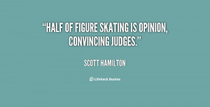 Half of figure skating is opinion, convincing judges.”