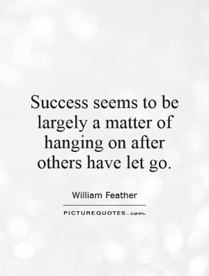 Success Quotes Dont Let Go Quotes William Feather Quotes
