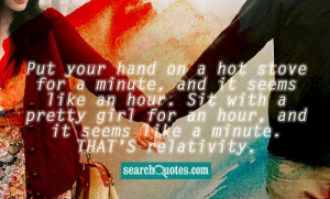 ... girl for an hour, and it seems like a minute. THAT'S relativity