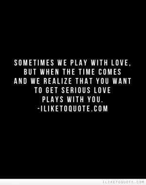 Sometimes we play with love, but when the time comes and we realize ...