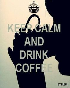 KEEP CALM AND DRINK COFFEE -created by eleni More