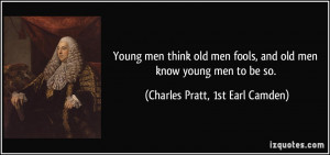 Young men think old men fools, and old men know young men to be so ...