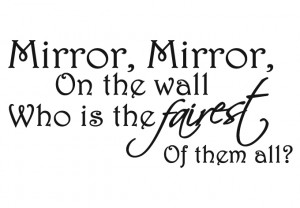 ... ‘Mirror, Mirror on the wall, who is the fairest of them all