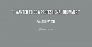 quote-Walter-Payton-i-wanted-to-be-a-professional-drummer-205179_1.png