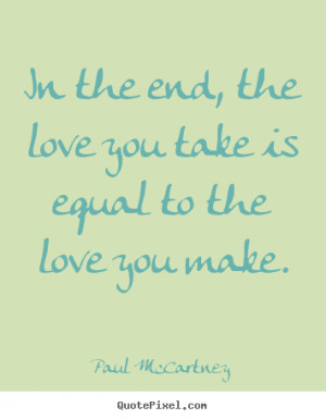 Quote about love - In the end, the love you take is equal to the love ...