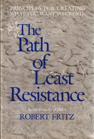 The Path of Least Resistance: Principles for Creating What You Want to ...