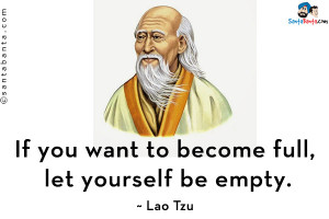 If you want to become full, let yourself be empty.
