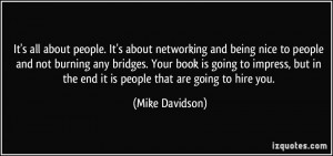 It's all about people. It's about networking and being nice to people ...