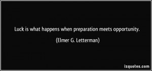 Luck is what happens when preparation meets opportunity. - Elmer G ...