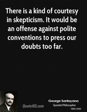 There is a kind of courtesy in skepticism. It would be an offense ...