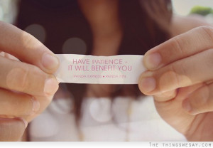 Have patience it will benefit you