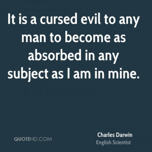 It is a cursed evil to any man to become as absorbed in any subject as ...
