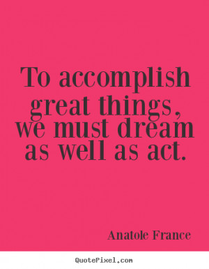 Quotes about motivational - To accomplish great things, we must dream ...