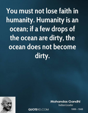 You must not lose faith in humanity. Humanity is an ocean; if a few ...
