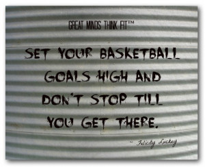 Set your basketball goals high and don't stop till you get there ...