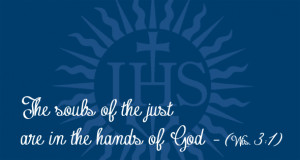 The souls of the just are in the hands of God. -Wis. 3:1