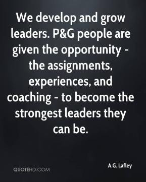 We develop and grow leaders. P&G people are given the opportunity ...