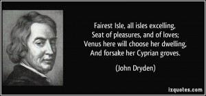 ... choose her dwelling, And forsake her Cyprian groves. - John Dryden