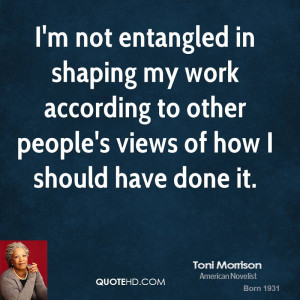 not entangled in shaping my work according to other people's views ...
