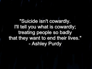 Suicide isn't cowardly. I'll tell you what is cowardly; treating ...
