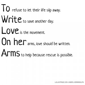 To refuse to let their life slip away. Write to save another day. Love ...