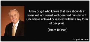 ... is unloved or ignored will hate any form of discipline. - James Dobson