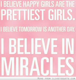believe happy girls are the prettiest girls. I believe tomorrow is ...