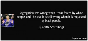 Segregation was wrong when it was forced by white people, and I ...
