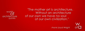 Quote about architecture by Frank Lloyd Wright which says: The mother ...