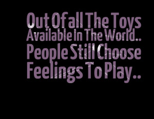 ... the toys available in the world people still choose feelings to play
