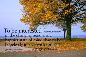 To be interested in the changing seasons is a happier state of mind