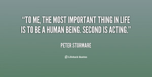 To me, the most important thing in life is to be a human being. Second ...