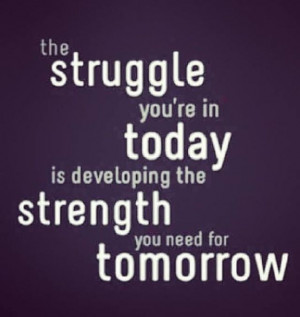 the struggle you're in today is developing the strength you need for ...