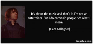 ... . But I do entertain people, see what I mean? - Liam Gallagher